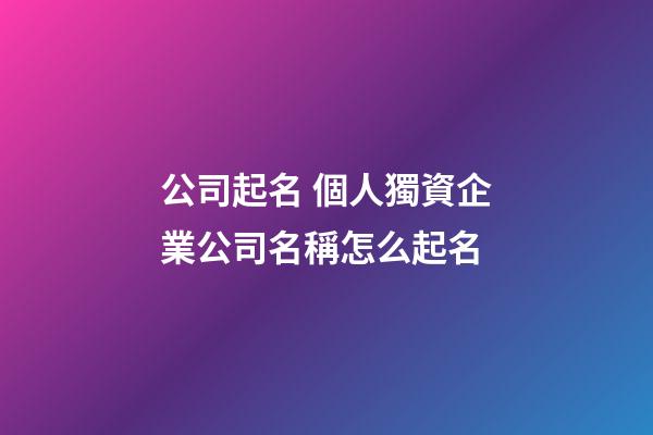 公司起名 個人獨資企業公司名稱怎么起名-第1張-公司起名-玄機派